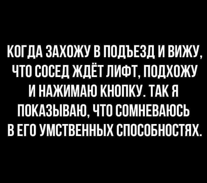 КОГДА ЗАХОЖУ В ППДЪЕЗЛ И ВИЖУ ЧТП БПВЕЛ ЖЛЁТ ЛИФТ ППЛХОЖУ И НАЖИМАЮ КНОПКУ ТАК Я ПОКАЗЫВАЮ ЧТП БПМНЕВАЮСЬ В ЕП УМВТВЕННЫХ СППВПБНПБТНХ