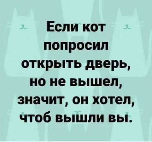 Если кот попросил открыть дверь но не вышел значит он хотел чтоб вышли вы