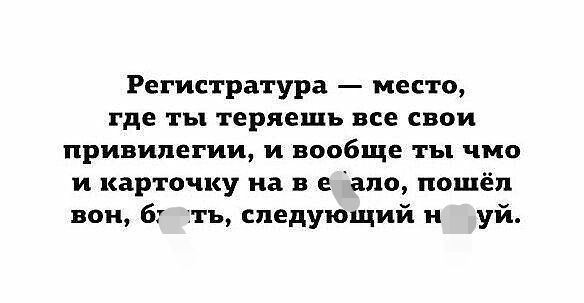 Регистратура место где ты теряешь все свои привилегии и вообще ты чмо и карточку на в в апо пошёл вок ть следующий и уй