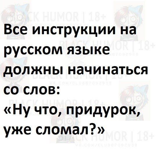 Все инструкции на русском языке должны начинаться со слов Ну что придурок уже сломал