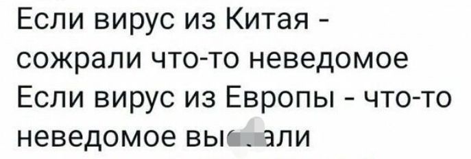 Если вирус из Китая сожрали что то неведомое Если вирус из Европы что то неведомое вые али