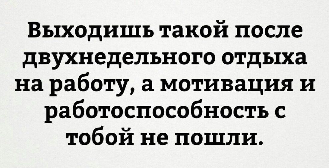 Выходишь такой после двухнедельного отдыха на работу а мотивация и работоспособностъ с тобой не пошли