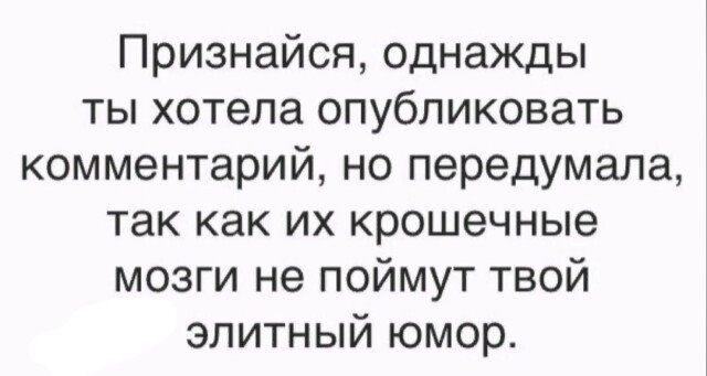 Признайся однажды ты хотела опубликовать комментарий но передумала так как их крошечные мозги не поймут твой элитный юмор