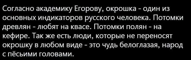Согласно академику Егорову окрошка один из основных индикаторов русского человека Потомки древлян _ любят на квасе Потомки полин на кефире Так же есть люди которые не переносят акрошку в любом вище это чудь белоглазая народ пёсьими головами