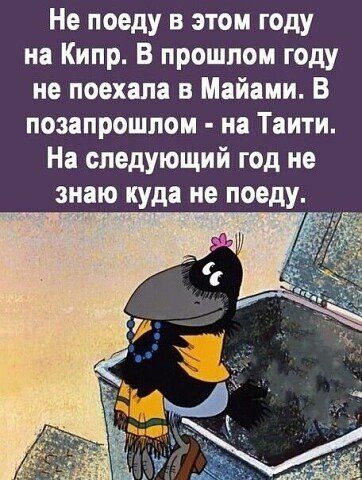 Не поеду в этом году на Кипр В прошлом году не поехала в Майами В позапрошлом на Таити На следующий год не знаю куда не поеду