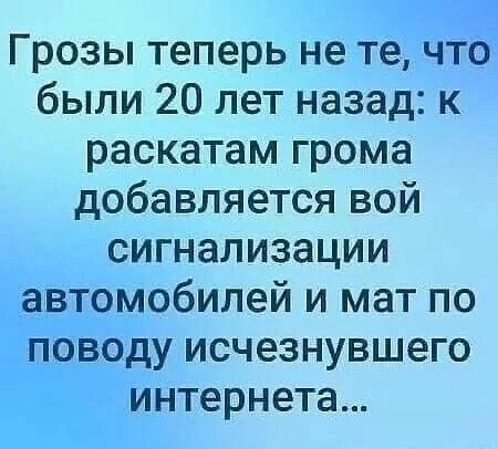 Грозы теперь не те что были 20 лет назад к раскатам грома добавляется вой сигнализации автомобилей и мат по __поводу исчезнувшего интернета