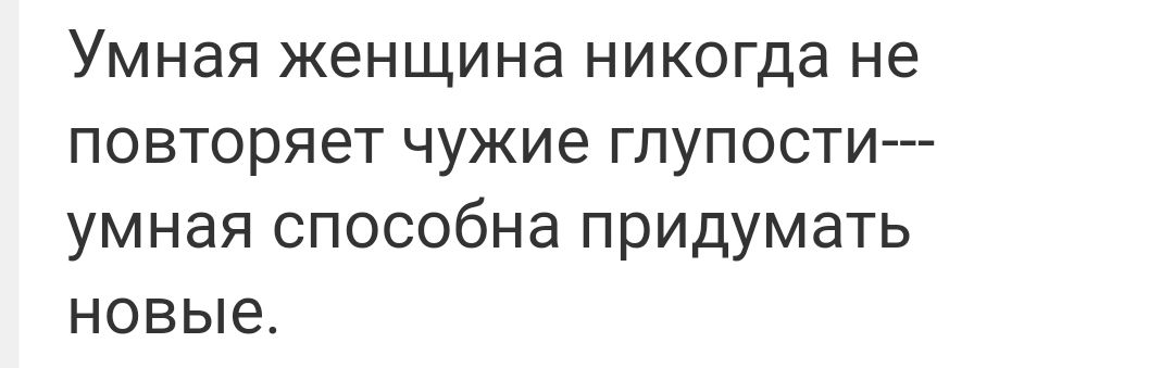 Умная женщина никогда не повторяет чужие гпупости умная способна придумать новые
