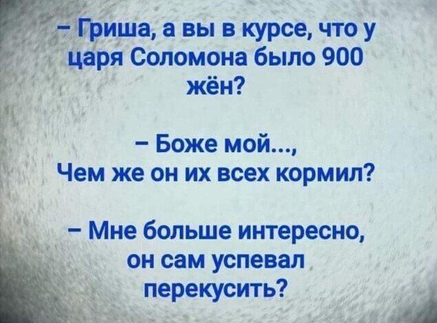 Ёша в вы в курсе что у ря Соломона было 900 жён _ Боже мой Чем же он их всех кормил Мне больше интересно он сам успевал перекусить а А