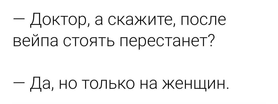 7 Доктор а скажите после вейпа стоять перестанет Да но только на женщин