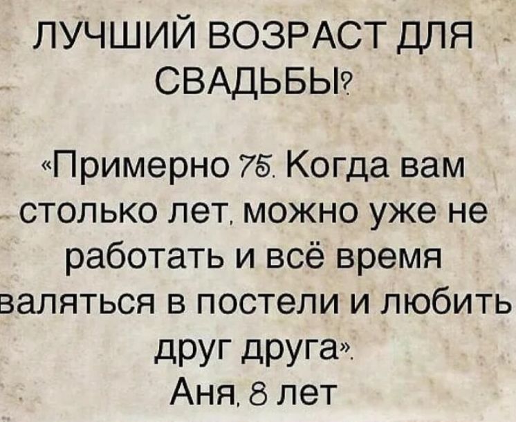лучший ВОЗРАСТ для СВАДЬБЫ Примерно 75 Когда вам столько лет можно уже не работать и всё время валяться в постели и любить дРУГ друга Аня лет