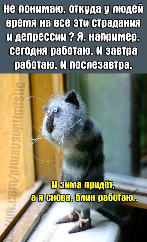 не понимаю откуда и людей время на все эти страдания и деппессии я ннппимеп сетодня пабптаю завтра пабшаю и послезавтра