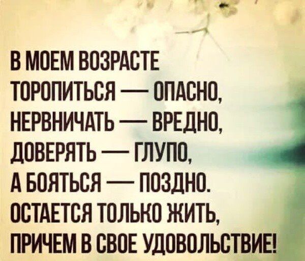В МОЕМ ВОЗРАОТЕ ТОРОПИТЬСЯ ОПАВНО НЕРВНИЧАТЬ ВРЕДНО дОВЕРЯТЬ ГЛУПО А БОЯТЬОЯ ПОЗдНО ОСТАЕТСЯ ТОЛЬКО ЖИТЬ ПРИЧЕМ В ОВОЕ УДОВОЛЬОТВИЕ