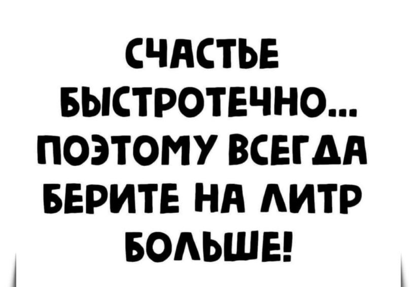 СЧАСТЬЕ БЫСТРОТЕЧНО ПОЭТОМУ ВСЕГДА БЕРИТЕ Нд АИТР БОАЬШЕ