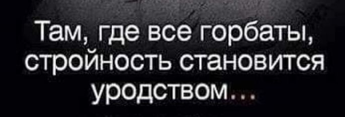 Там где все горбаты стройность становится уродством