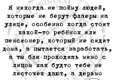 Я никогда не пойму идей хоторне не берут флаеры на дичь особенно когда стоит какойто ребёнок или пенсионер который не сидит дома питается заработать в ты бля проходишь мимо с лицом как будто тебе не листочек дают дерьмо г