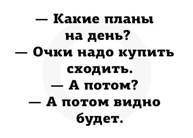 Какие планы на день Очки надо купить сходить А потом А потом видно будет
