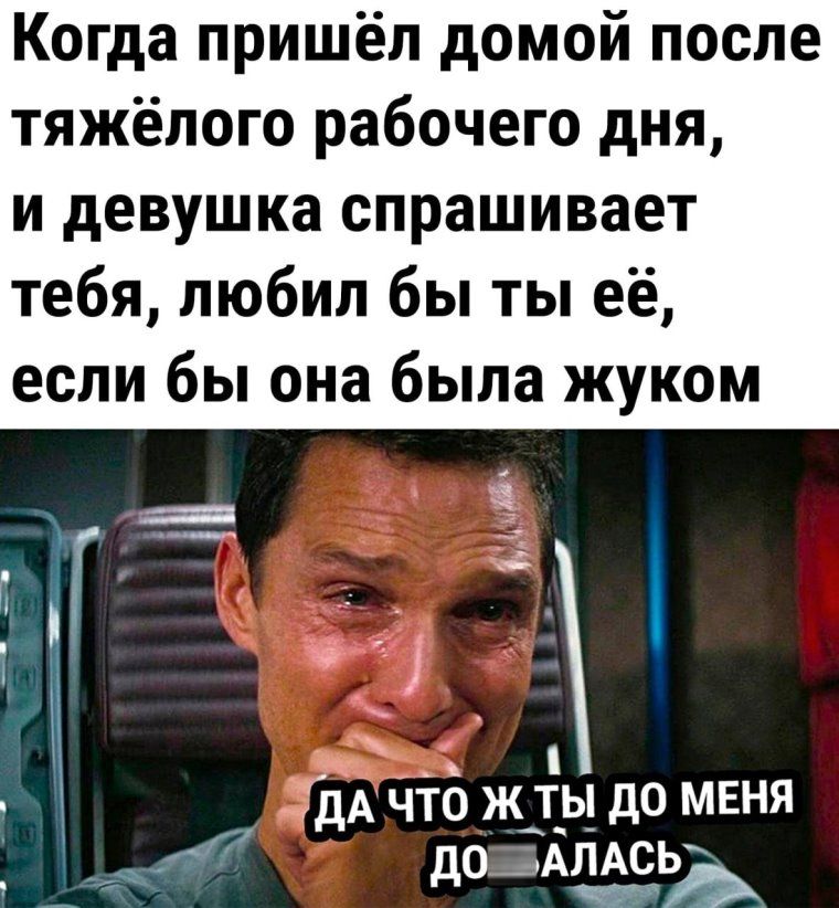 Когда пришёл домой после тяжёлого рабочего дня и девушка спрашивает тебя любил бы ты её если бы она была жуком Ъ что ж т_ь_ до меня АСЬ до 31 тд