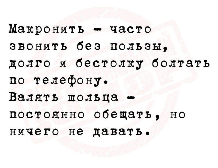 Макронить часто звонить без пользы долго и бестолку болтать по телефону Валять шольца постоянно обещать но ничего не давать
