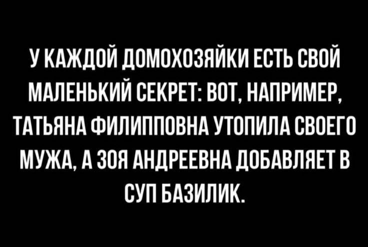 У КАЖЛПЙ ЛПМПХПЗЯЙКИ ЕСТЬ СВОЙ МАЛЕНЬКИЙ СЕКРЕТ ВОТ НАПРИМЕР ТАТЬЯНА ФИЛИППОВНА УТОПИЛА СВПЕТП МУЖА А ЗПП АНДРЕЕВНА ЦПБАВЛПЕТ В СУП БАЗИЛИК