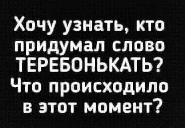 Хочу узнать кто придумал слово ТЕРЕБОНЬКАТЬ Что происходило в этот момент