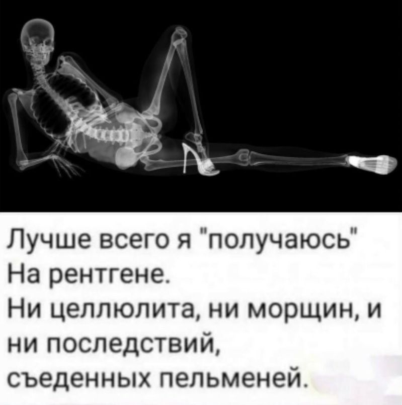 Лучше всего я попучаюсь На рентгене Ни целлюлита ни морщин и ни последствий съеденных пельменей
