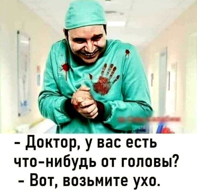 докторДу вас есть что нибудь от головы Вот возьмите ухо
