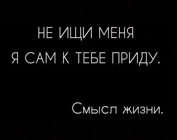 НЕ ИЩИ МЕНЯ Я САМ К ТЕБЕ ПРИДУ Смысп жизни