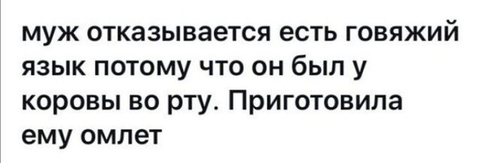 муж отказывается есть говяжий язык потому что он был у коровы во рту Приготовила ему омлет