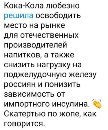 Кока Кола любезно решила освободить место на рынке для отечественных производителей напитков а также снизить нагрузку на поджелудочную железу россиян и понизить зависимость от импортного инсулина Скатертью по жопе как говорится