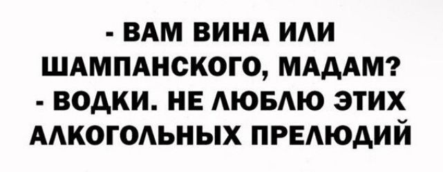 ВАМ ВИНА ИАИ ШАМПАНОКОГО МАДАМ ВОАКИ НЕ АЮБАЮ ЭТИХ ААКОГОАЬНЫХ ПРЕАЮАИЙ