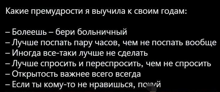 Какие премудрости я выучила к своим годам Болеешь бери больничный Лучше поспать пару часов чем не поспать вообще Иногда все таки лучше не сделать Лучше спросить и переспросить чем не спросить ОТКРЫГОСГЬ важнее ЕСЕГВ ВСЕГДБ Если ты кому то не нравишься пр чй