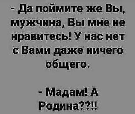 да поймите же Вы мужчина Вы мне не нравитесь У нас нет с Вами даже ничего общего Мадам А Родина