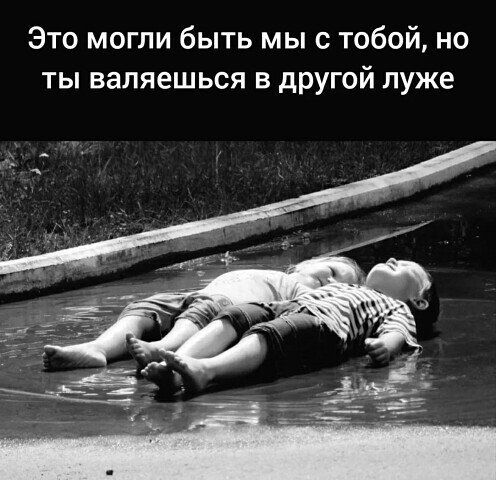 Это могли быть мы с тобой но ты валяешься в другой луже
