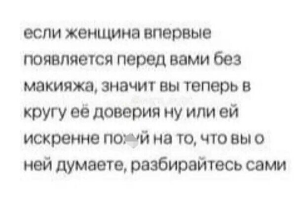 если женщина впервые появляется перед вами без макияжа значит вы теперь в кругу её доверия ну или ей искренне попй на то что вы о ней думаете разбирайтесь сами