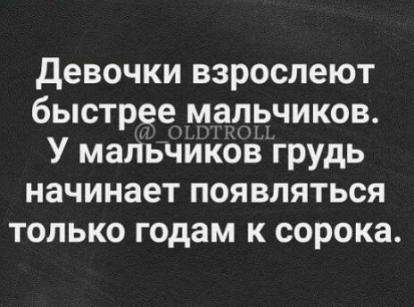 девочки взрослеют быстрее мальчиков У мальчикбв грудь начинает ПОЯВЛЯТЬСЯ только годам к сорока