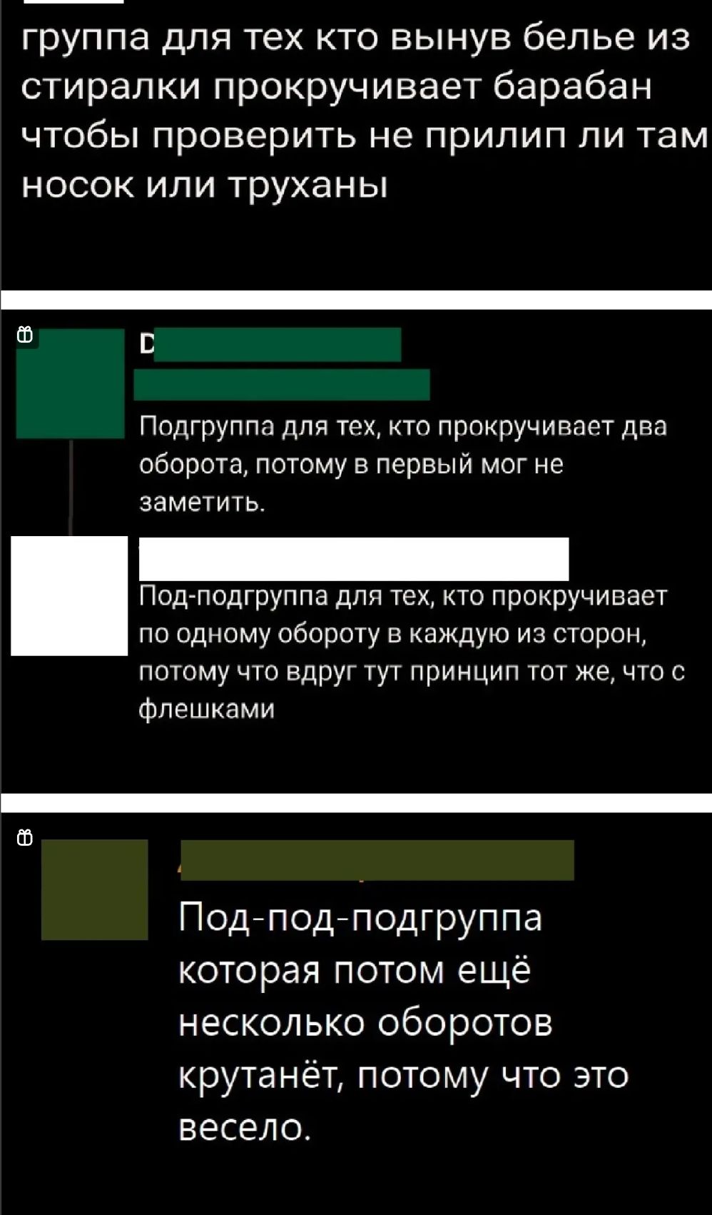 группа для тех кто вынув белье из стиралки прокручивает барабан чтобы проверить не прилип ли там носок или труханы Подгруппа для тех кто прокручиппрт два оборота потому в первый мог не заметить Подгподтруппа для тех кто прокручивает По одному обороту в каждую из сторон потому что вдруг тут принцип тот же что с Фпешками Подеподеподгруппа которая потом ещё несколько оборотов крутанёт потому что это 