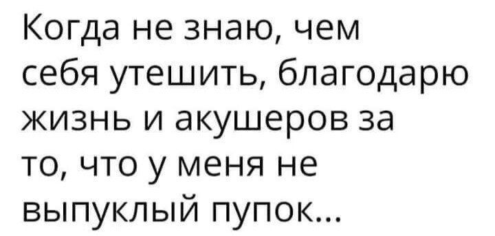 Когда не знаю чем себя утешить благодарю жизнь и акушеров за то что у меня не выпуклый пупок