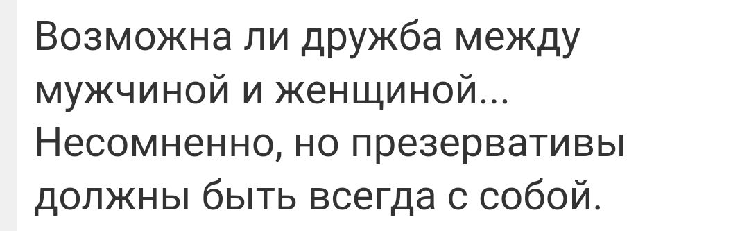 Возможна ли дружба между мужчиной и женщиной Несомненно но презервативы должны быть всегда с собой