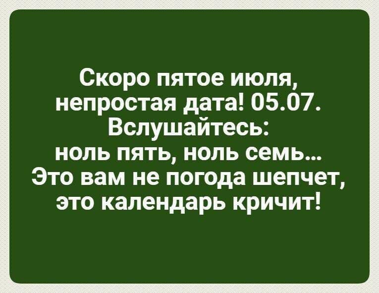 Скоро пятое июпя непростая дата 0507 Вспушайтесь ноль пять нопь семь Это вам не погода шепчет это календарь кричит
