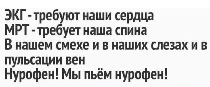 ЭКГ требуют наши сердца МРТтребует наша спина В нашем смехе и в наших слезах и в пульсации вен Нурофен Мы пьём нурофен