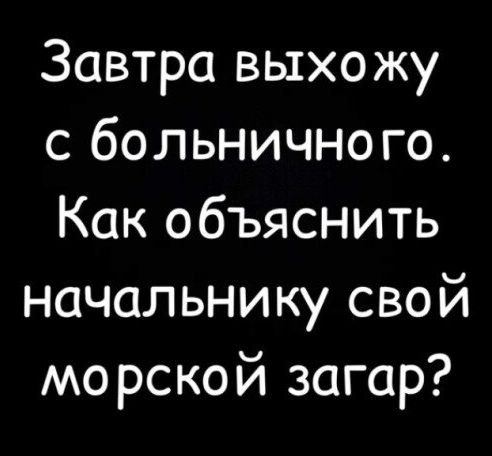 Завтра выхожу с больничного Как объяснить начальнику свой морской загар