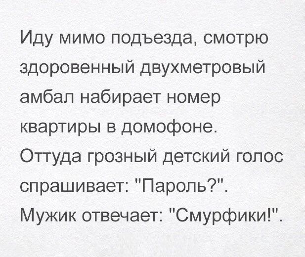 Иду мимо подъезда смотрю здоровенный двухметровый амбал набирает номер квартиры в домофоне Отгуда грозный детский голос спрашивает Пароль Мужик отвечает Смурфики