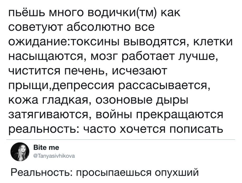 пьёшь много водичкитм как советуют абсолютно все ожиданиетоксины выводятся клетки насыщаются мозг работает лучше чистится печень исчезают прыщицепрессия рассасывается кожа гладкая озоновые дыры затягиваются войны прекращаются реальность часто хочется пописать вин то Реальность просыпаешься опухший