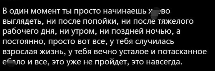В одии моменг ты просто начинаешь во выглядеть ни после попойки ни после тяжелого рабочего дня ни утром ни поздней ночью а постоянно прост вот все у тебя случилась взрослая жизнь у тебя вечно усталое и погасканное етло и все это уже не пройдет это навсегда