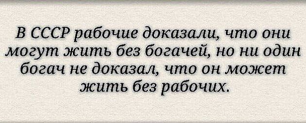 В СССР рабочие доказали что они могут жить без богачей но ни один богач не доказал что он может жить без рабочих