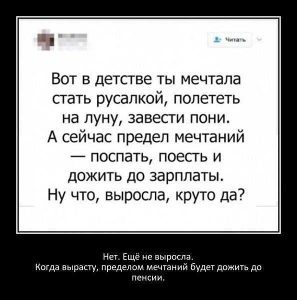 Вот в детсгве ты мечтала стать русапкой полететь на Луну завести ПОНИ А сейчас предел мечтаний поспать поесть и дожить до зарплаты Ну что выросла круто да Нет ЕЩЕ не вырисла мы прэыу пргдслпм мечтаний Будет дпчигь до и