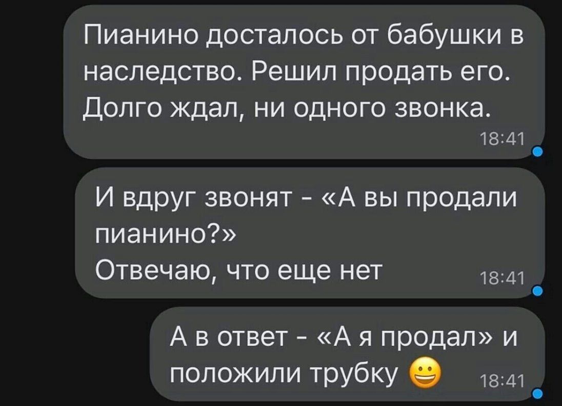 Пианино досталось от бабушки в наследство Решил продать его Долго ждал ни одного звонка 18 41 И вдруг звонят А вы продали пианино Отвечаю что еще нет А в ответ А я продал и положили трубку