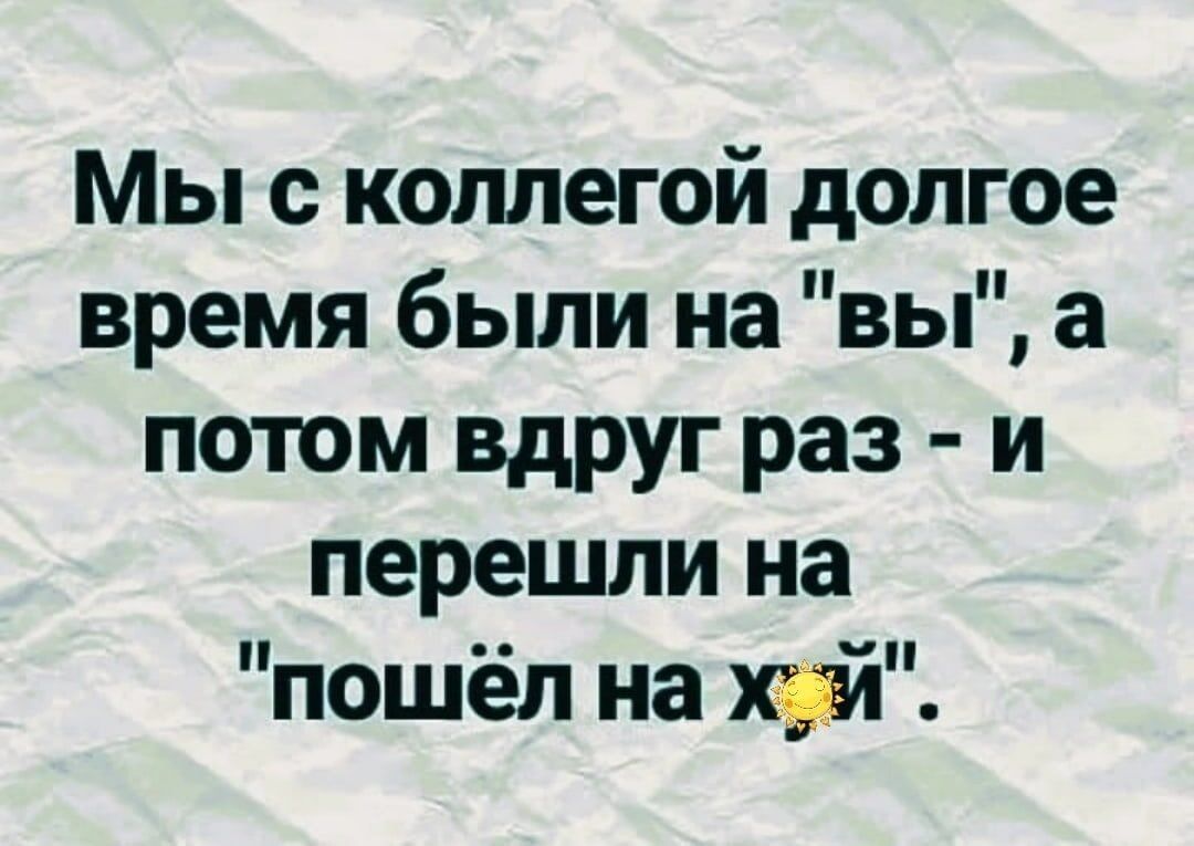Мы с коллегой долгое время были на вы а потом вдруг раз и перешли на пошёл на хуй
