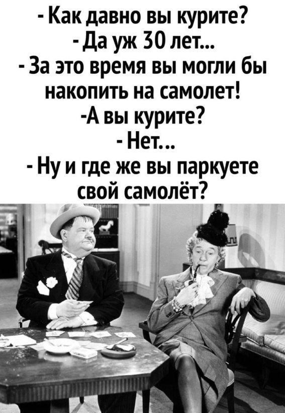 Как давно вы курите Да уж 30 лет За это время вы могли бы накопить на самолет А вы курите Нет Ну и где же вы паркуете свой а_молёт
