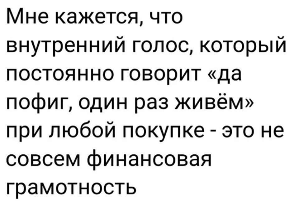 Мне кажется что внутренний голос который постоянно говорит да пофиг один раз живём при любой покупке это не совсем финансовая грамотность